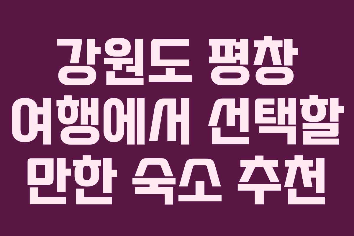 강원도 평창 여행에서 선택할 만한 숙소 추천