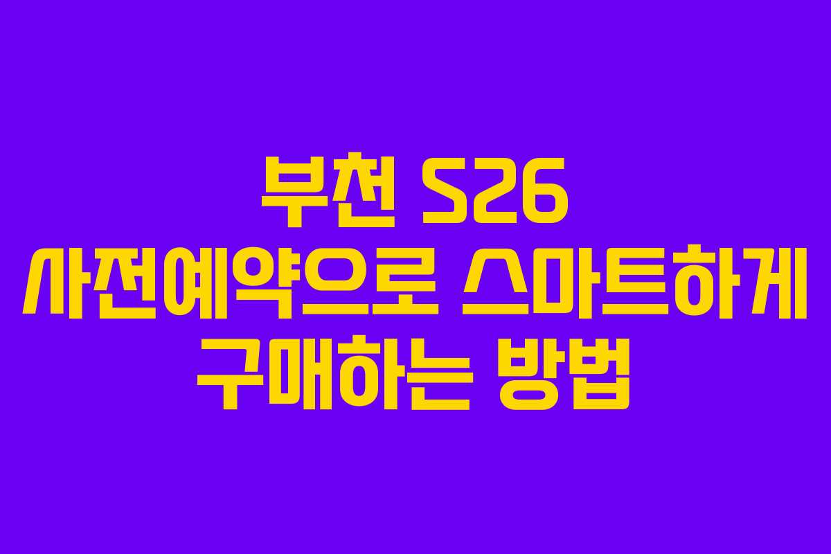 부천 S26 사전예약으로 스마트하게 구매하는 방법