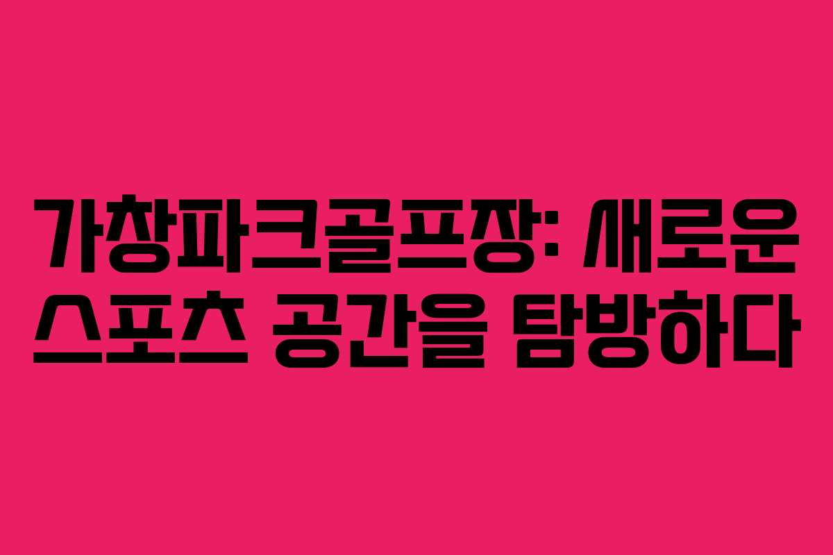 가창파크골프장: 새로운 스포츠 공간을 탐방하다