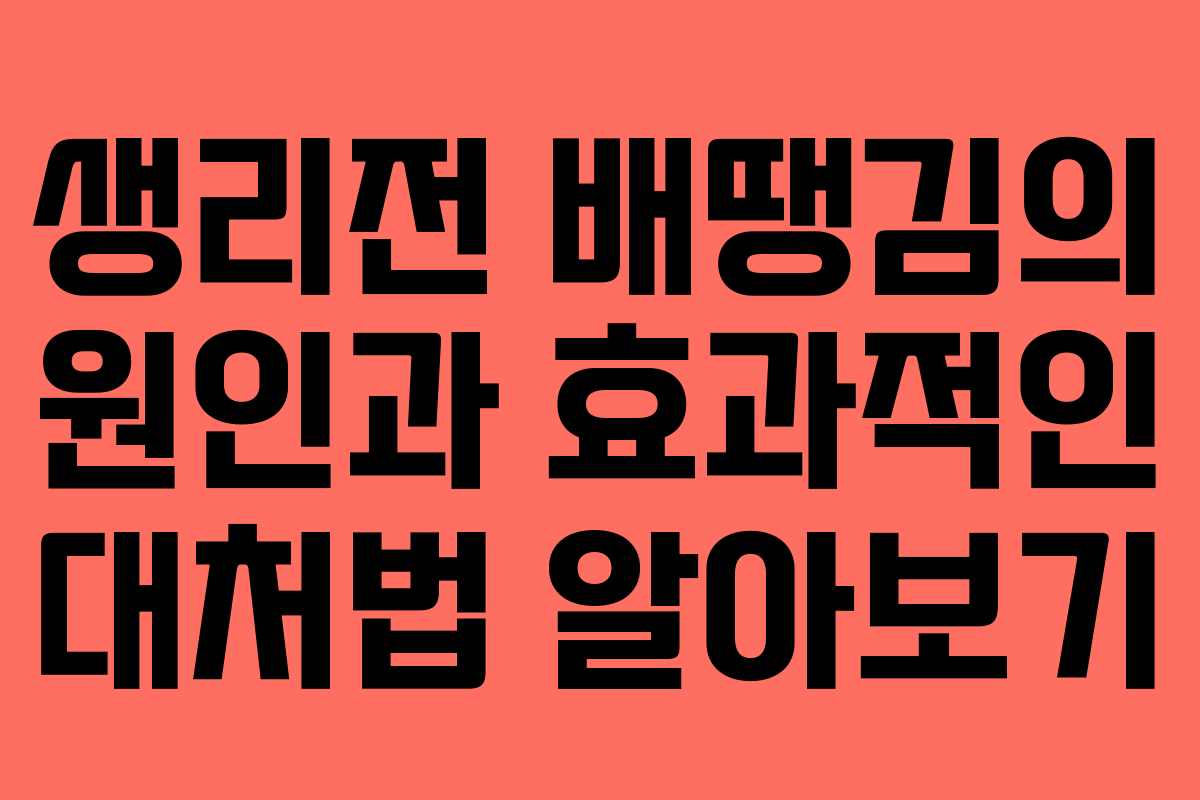 생리전 배땡김의 원인과 효과적인 대처법 알아보기