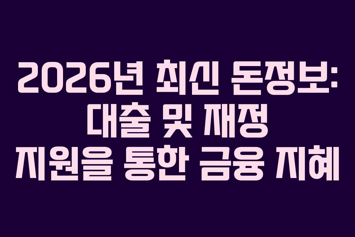 2026년 최신 돈정보: 대출 및 재정 지원을 통한 금융 지혜