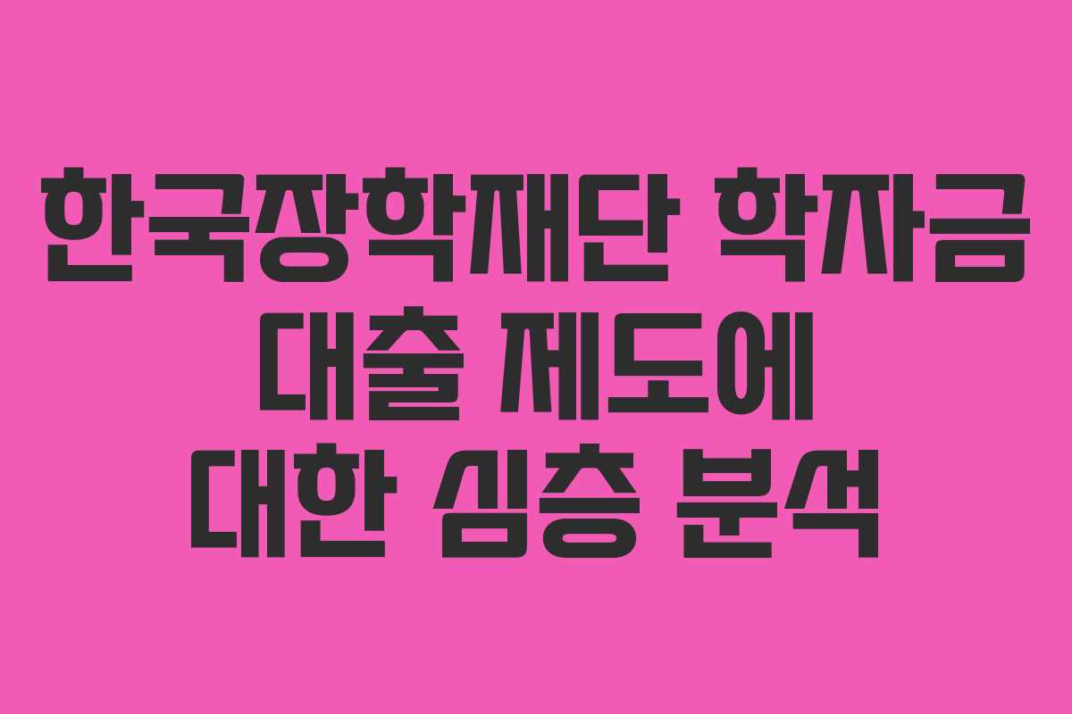 한국장학재단 학자금 대출 제도에 대한 심층 분석