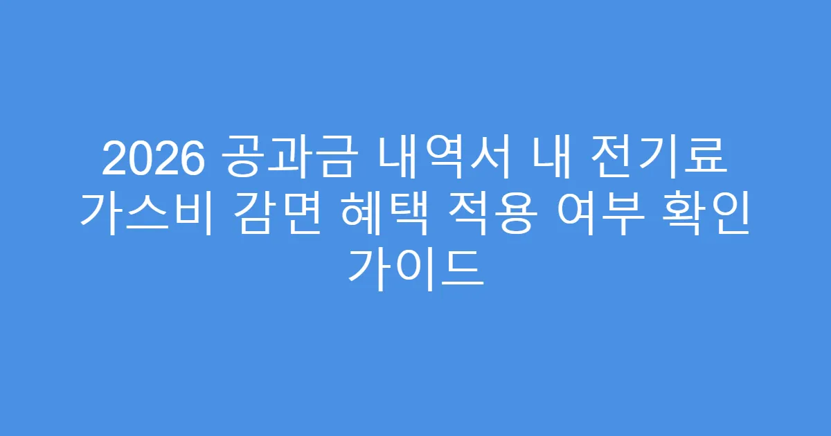 2026 공과금 내역서 내 전기료 가스비 감면 혜택 적용 여부 확인 가이드