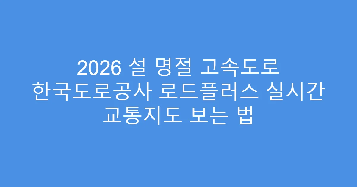 2026 설 명절 고속도로 한국도로공사 로드플러스 실시간 교통지도 보는 법