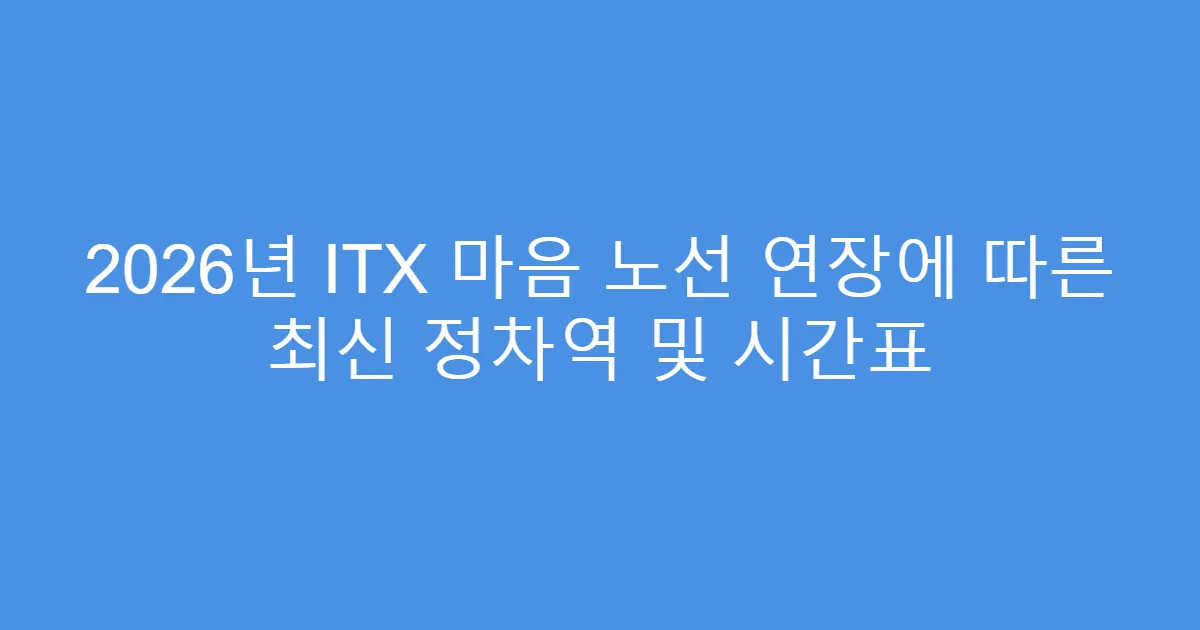 2026년 ITX 마음 노선 연장에 따른 최신 정차역 및 시간표