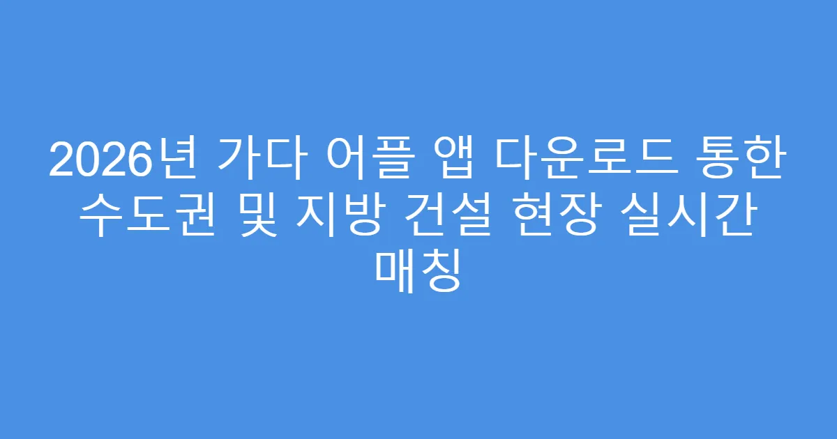 2026년 가다 어플 앱 다운로드 통한 수도권 및 지방 건설 현장 실시간 매칭