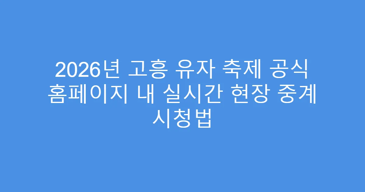 2026년 고흥 유자 축제 공식 홈페이지 내 실시간 현장 중계 시청법