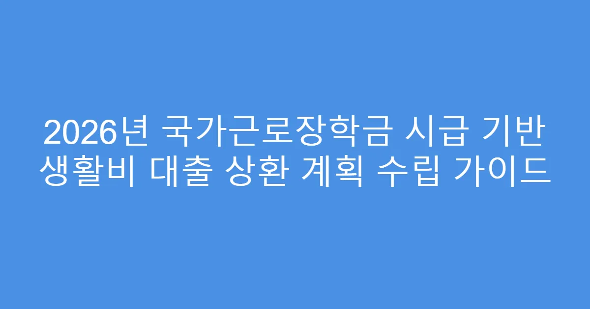 2026년 국가근로장학금 시급 기반 생활비 대출 상환 계획 수립 가이드