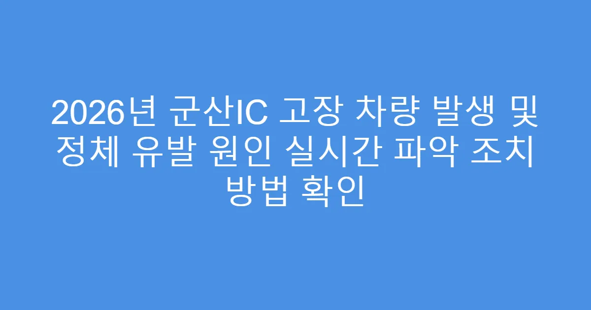 2026년 군산IC 고장 차량 발생 및 정체 유발 원인 실시간 파악 조치 방법 확인