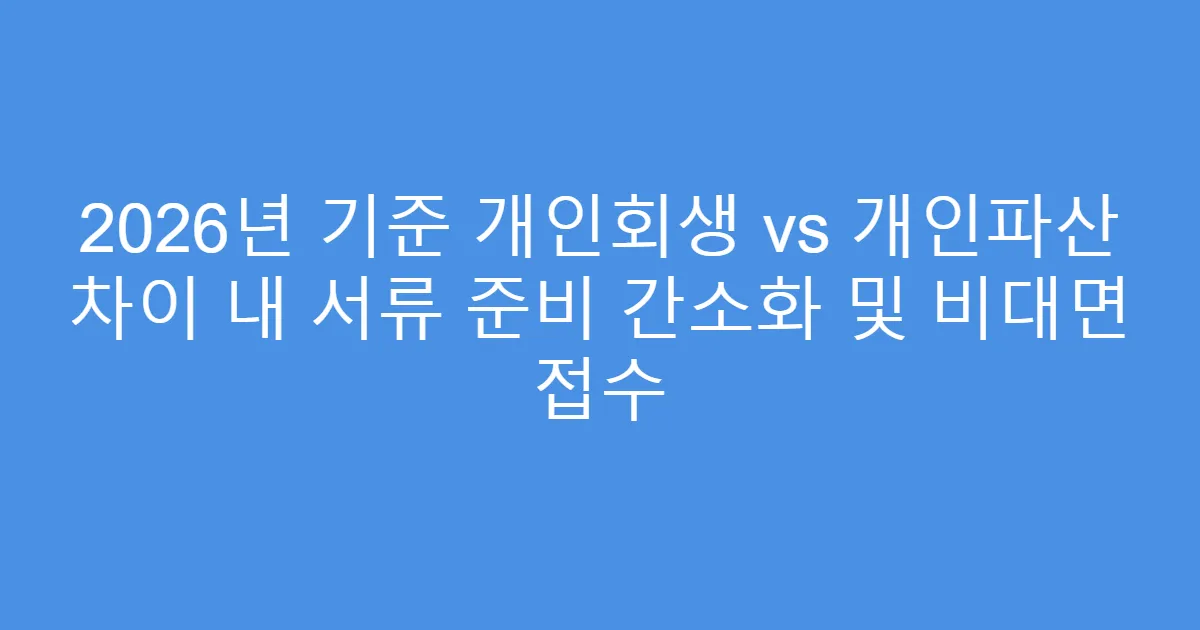 2026년 기준 개인회생 vs 개인파산 차이 내 서류 준비 간소화 및 비대면 접수