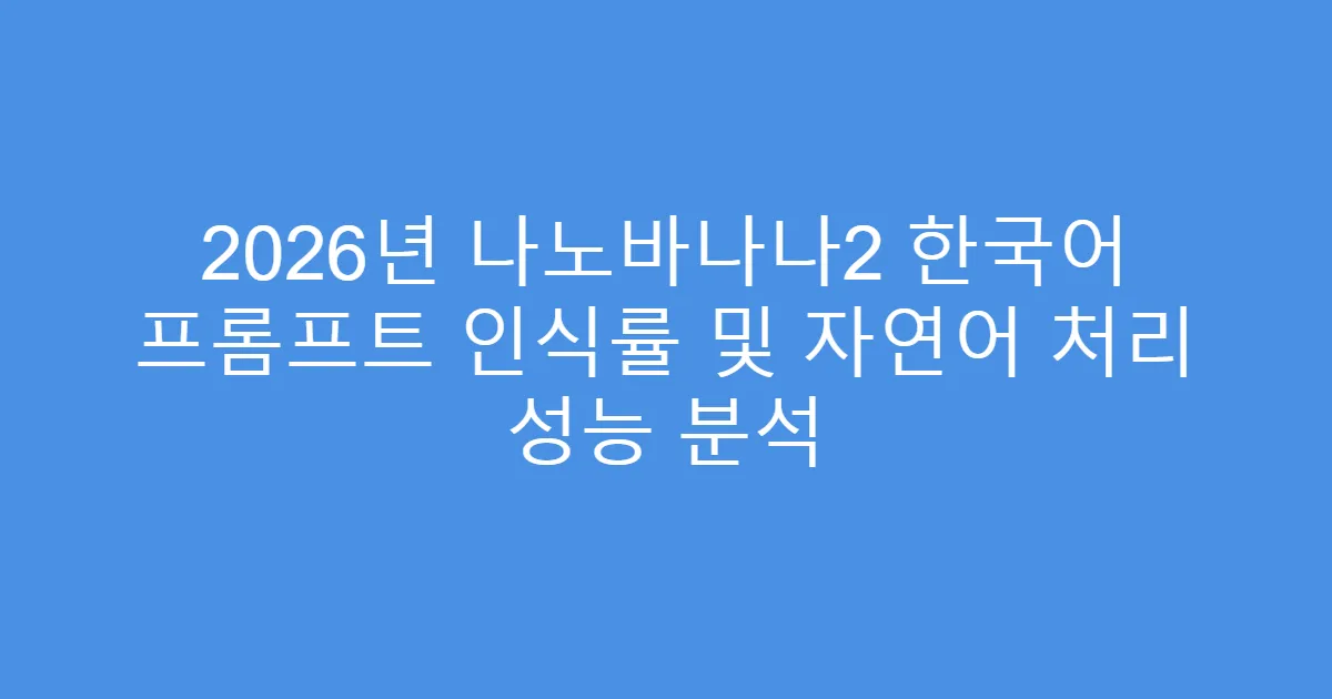 2026년 나노바나나2 한국어 프롬프트 인식률 및 자연어 처리 성능 분석