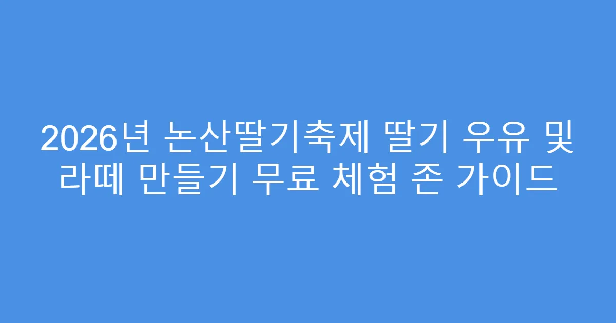 2026년 논산딸기축제 딸기 우유 및 라떼 만들기 무료 체험 존 가이드