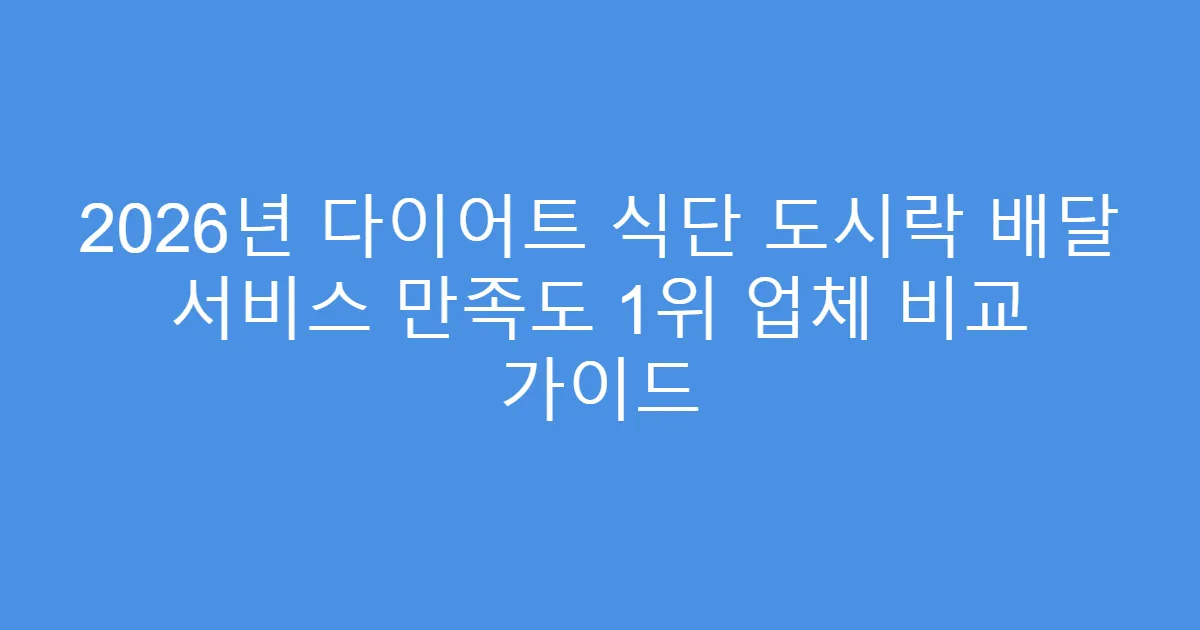 2026년 다이어트 식단 도시락 배달 서비스 만족도 1위 업체 비교 가이드