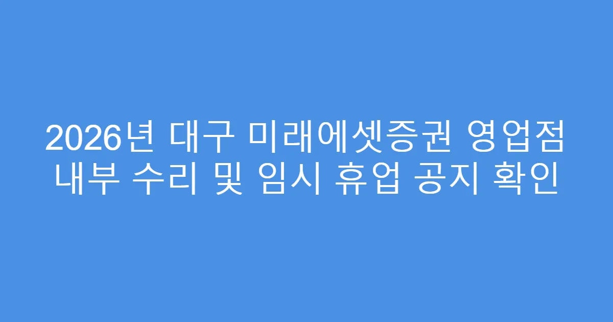 2026년 대구 미래에셋증권 영업점 내부 수리 및 임시 휴업 공지 확인