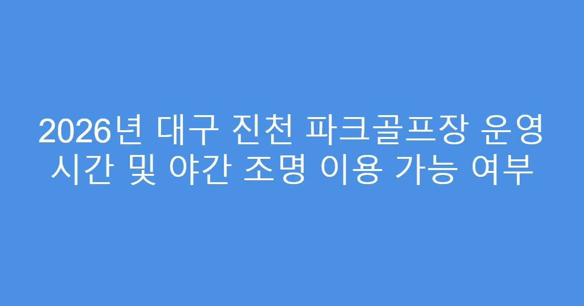 2026년 대구 진천 파크골프장 운영 시간 및 야간 조명 이용 가능 여부