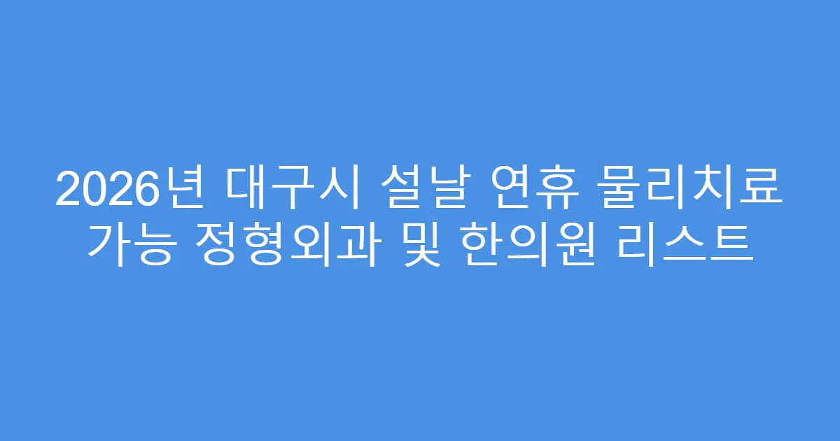 2026년 대구시 설날 연휴 물리치료 가능 정형외과 및 한의원 리스트