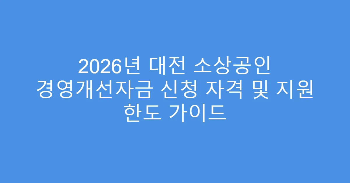 2026년 대전 소상공인 경영개선자금 신청 자격 및 지원 한도 가이드