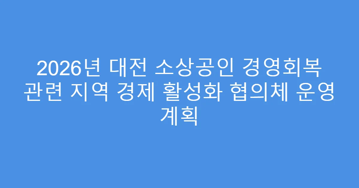 2026년 대전 소상공인 경영회복 관련 지역 경제 활성화 협의체 운영 계획