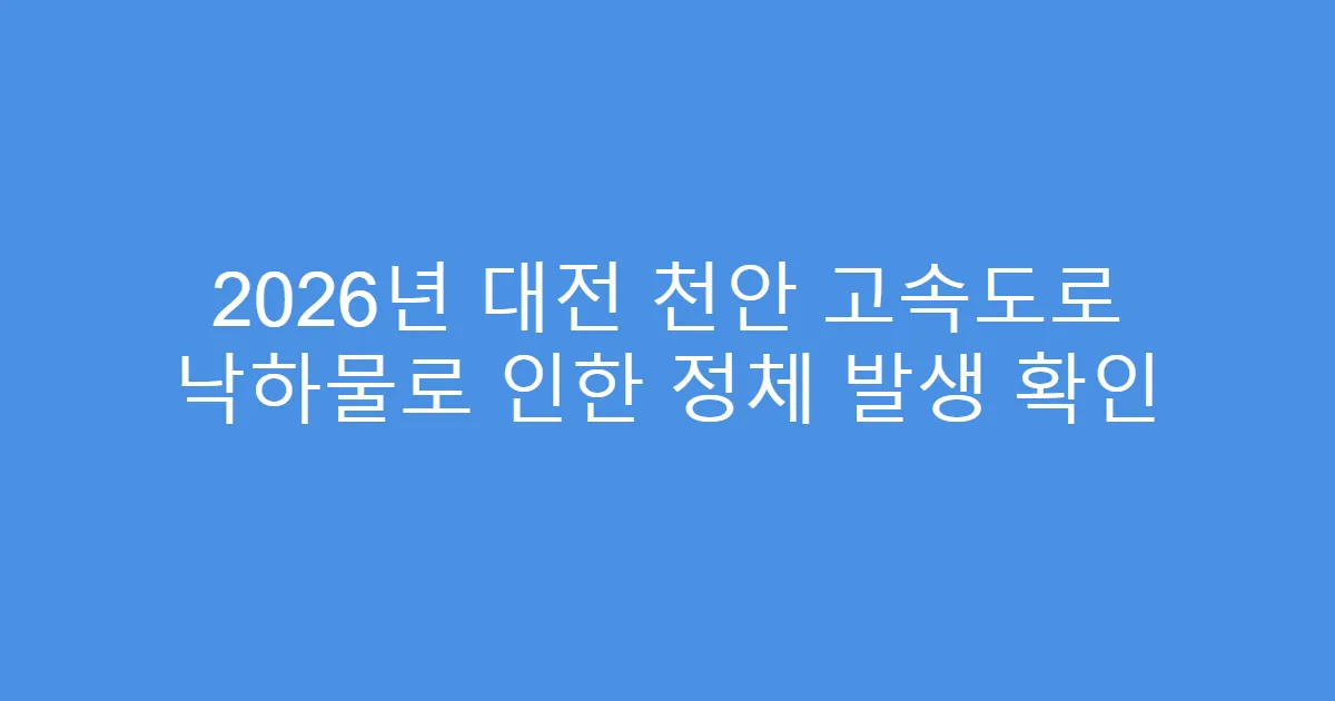 2026년 대전 천안 고속도로 낙하물로 인한 정체 발생 확인