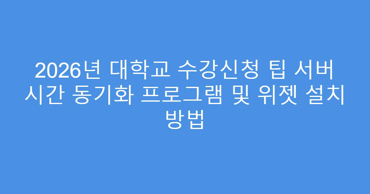2026년 대학교 수강신청 팁 서버 시간 동기화 프로그램 및 위젯 설치 방법