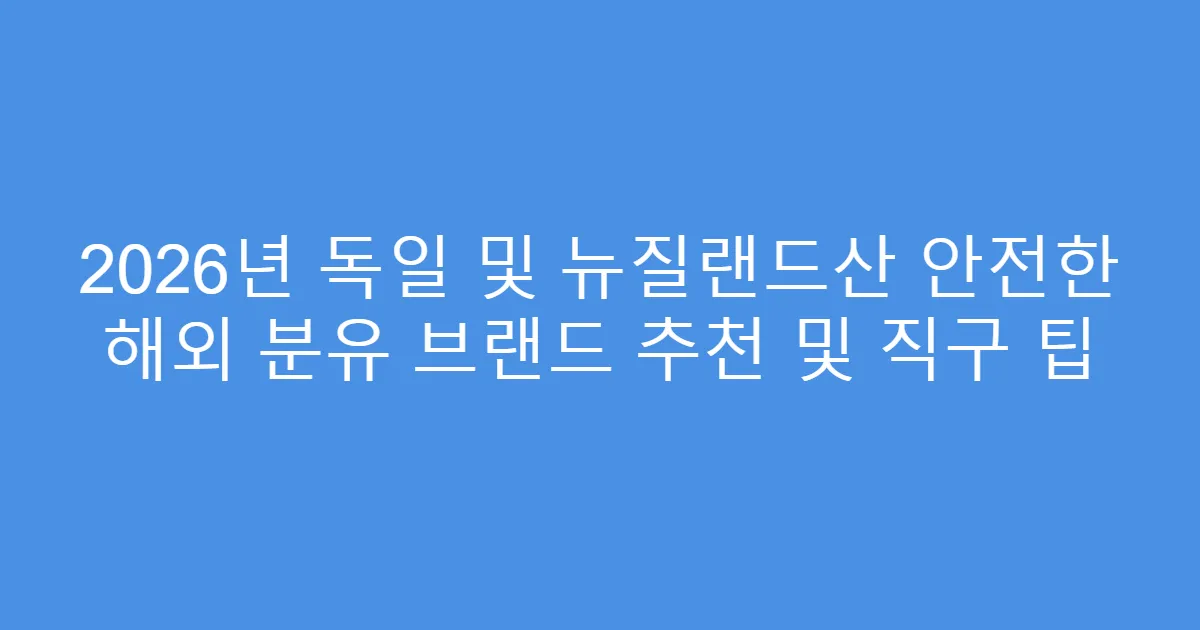 2026년 독일 및 뉴질랜드산 안전한 해외 분유 브랜드 추천 및 직구 팁