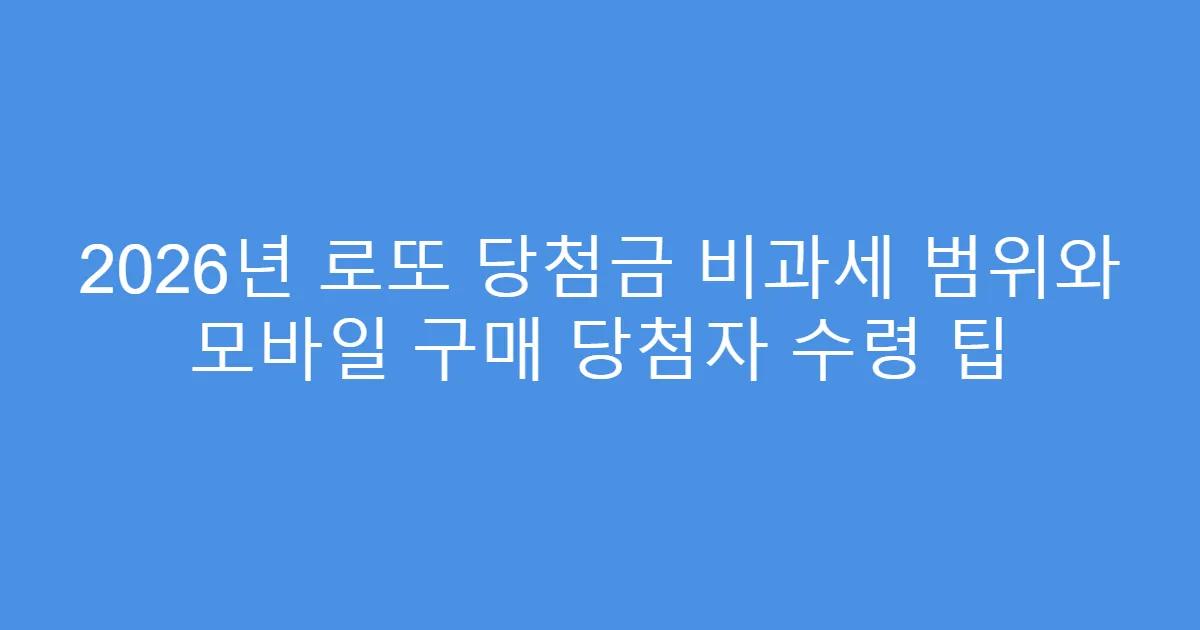 2026년 로또 당첨금 비과세 범위와 모바일 구매 당첨자 수령 팁
