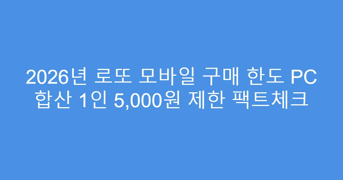 2026년 로또 모바일 구매 한도 PC 합산 1인 5,000원 제한 팩트체크