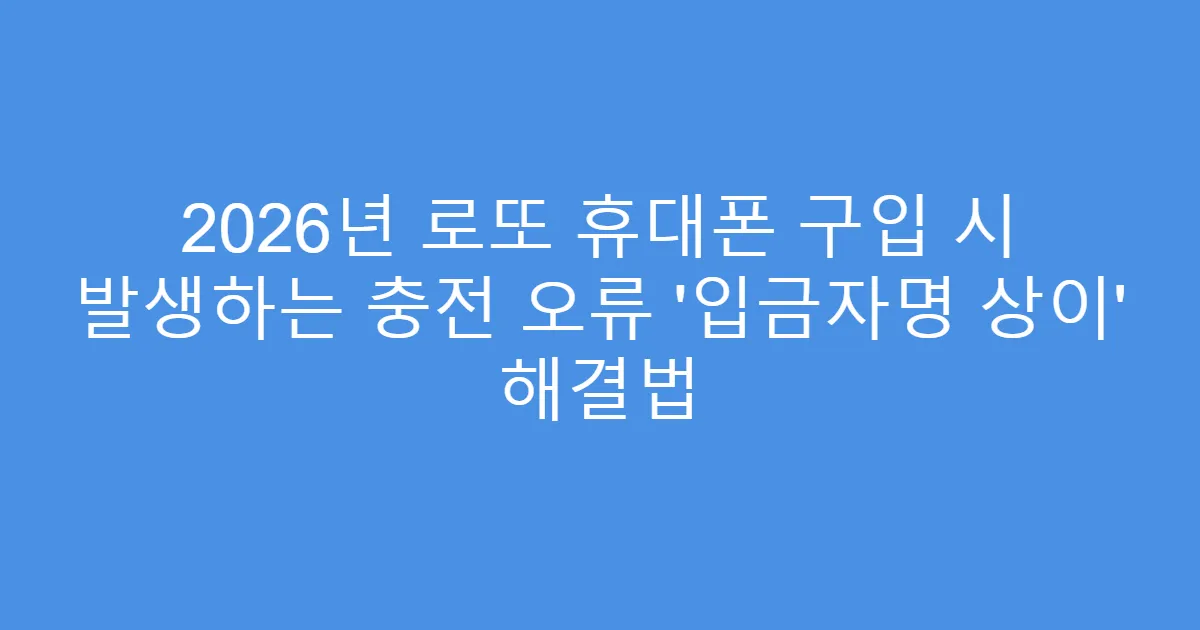 2026년 로또 휴대폰 구입 시 발생하는 충전 오류 ‘입금자명 상이’ 해결법