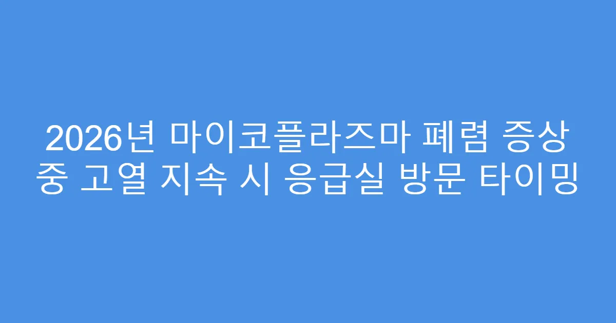 2026년 마이코플라즈마 폐렴 증상 중 고열 지속 시 응급실 방문 타이밍