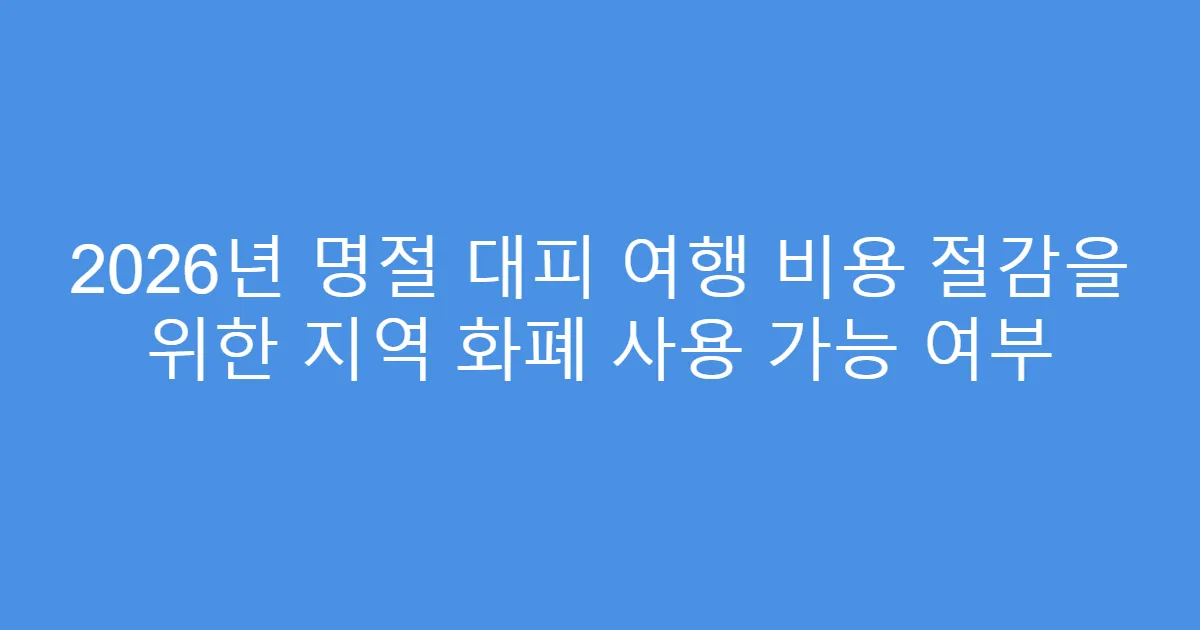 2026년 명절 대피 여행 비용 절감을 위한 지역 화폐 사용 가능 여부