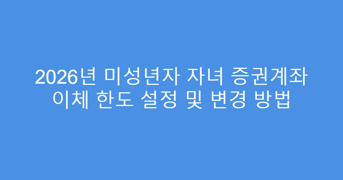 2026년 미성년자 자녀 증권계좌 이체 한도 설정 및 변경 방법