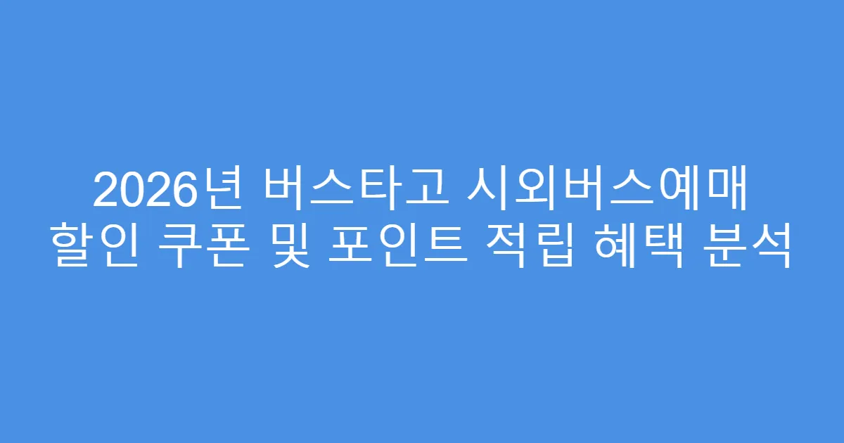 2026년 버스타고 시외버스예매 할인 쿠폰 및 포인트 적립 혜택 분석