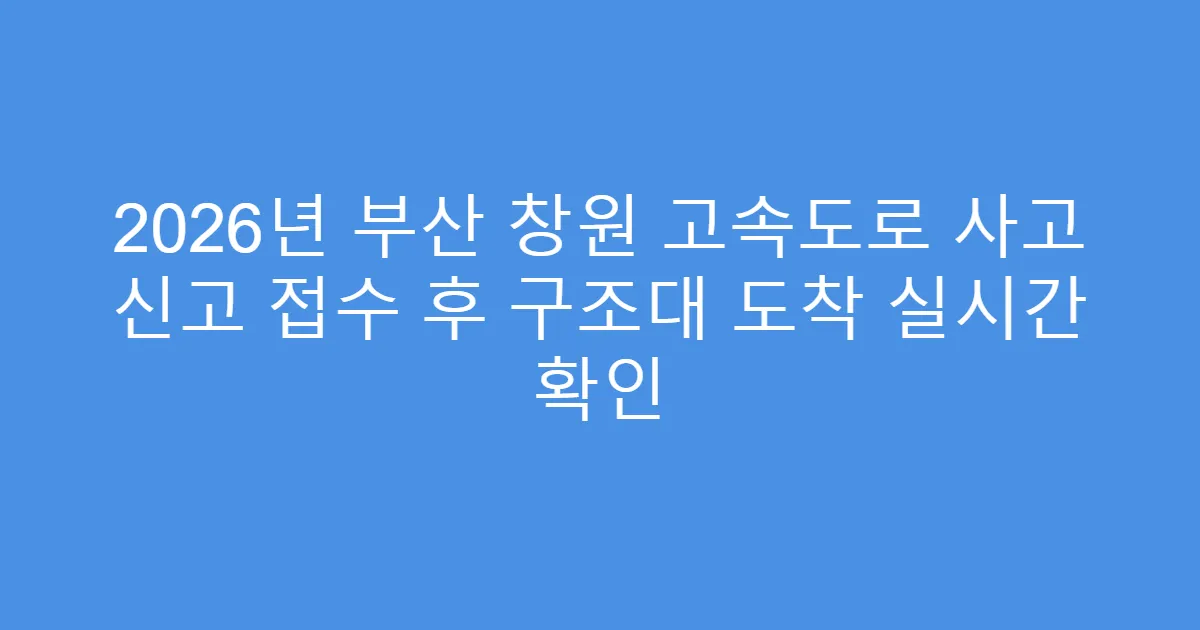 2026년 부산 창원 고속도로 사고 신고 접수 후 구조대 도착 실시간 확인