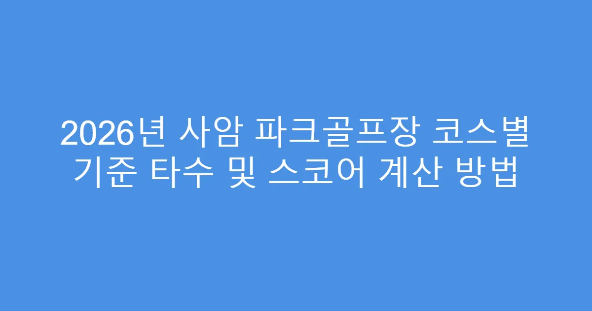 2026년 사암 파크골프장 코스별 기준 타수 및 스코어 계산 방법
