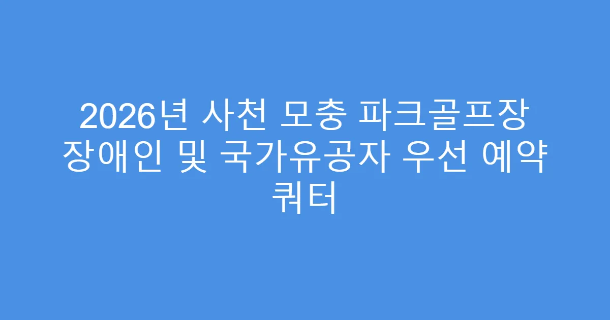 2026년 사천 모충 파크골프장 장애인 및 국가유공자 우선 예약 쿼터