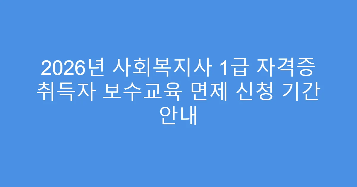 2026년 사회복지사 1급 자격증 취득자 보수교육 면제 신청 기간 안내