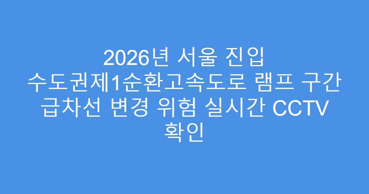 2026년 서울 진입 수도권제1순환고속도로 램프 구간 급차선 변경 위험 실시간 CCTV 확인