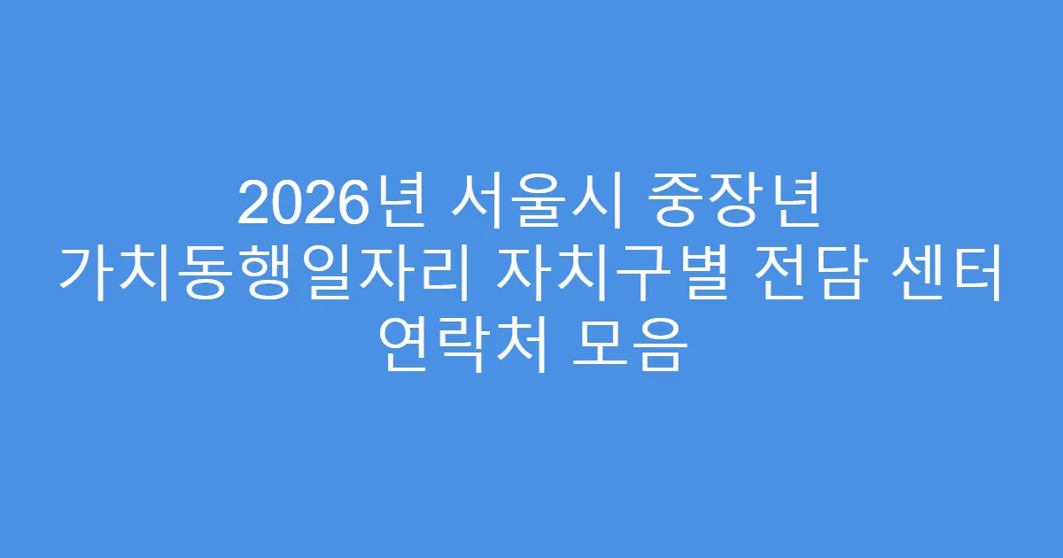 2026년 서울시 중장년 가치동행일자리 자치구별 전담 센터 연락처 모음