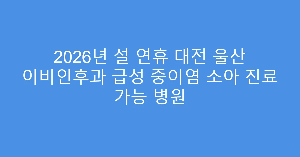 2026년 설 연휴 대전 울산 이비인후과 급성 중이염 소아 진료 가능 병원
