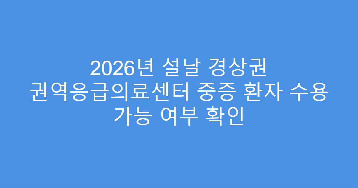 2026년 설날 경상권 권역응급의료센터 중증 환자 수용 가능 여부 확인