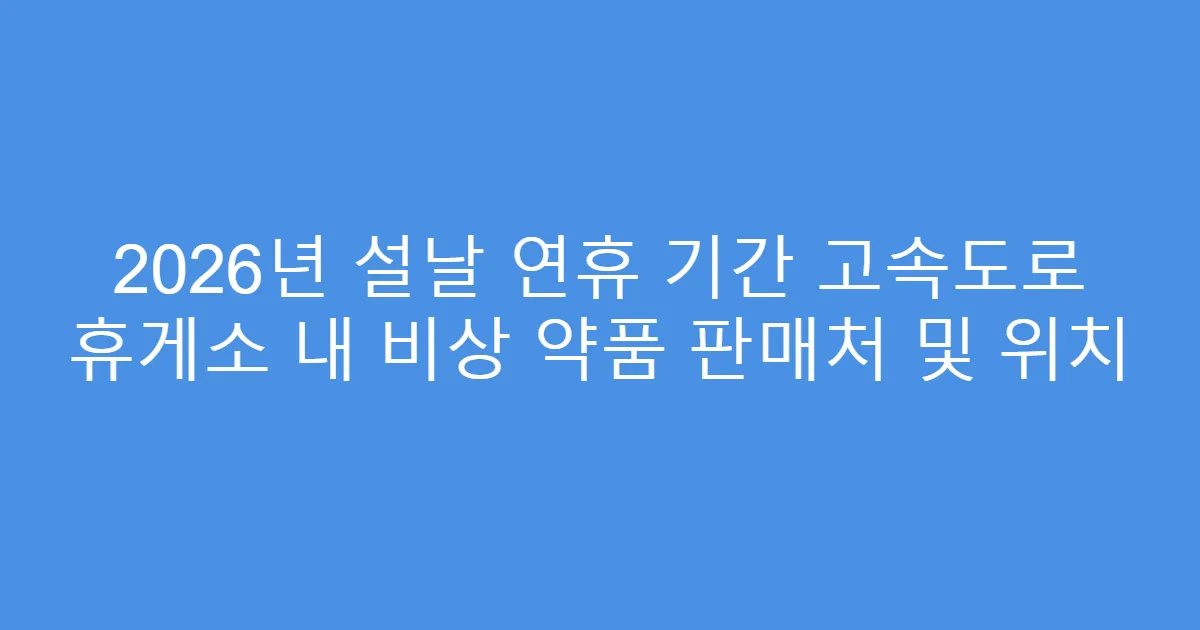 2026년 설날 연휴 기간 고속도로 휴게소 내 비상 약품 판매처 및 위치