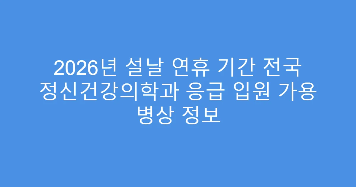 2026년 설날 연휴 기간 전국 정신건강의학과 응급 입원 가용 병상 정보