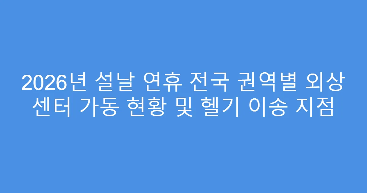 2026년 설날 연휴 전국 권역별 외상 센터 가동 현황 및 헬기 이송 지점