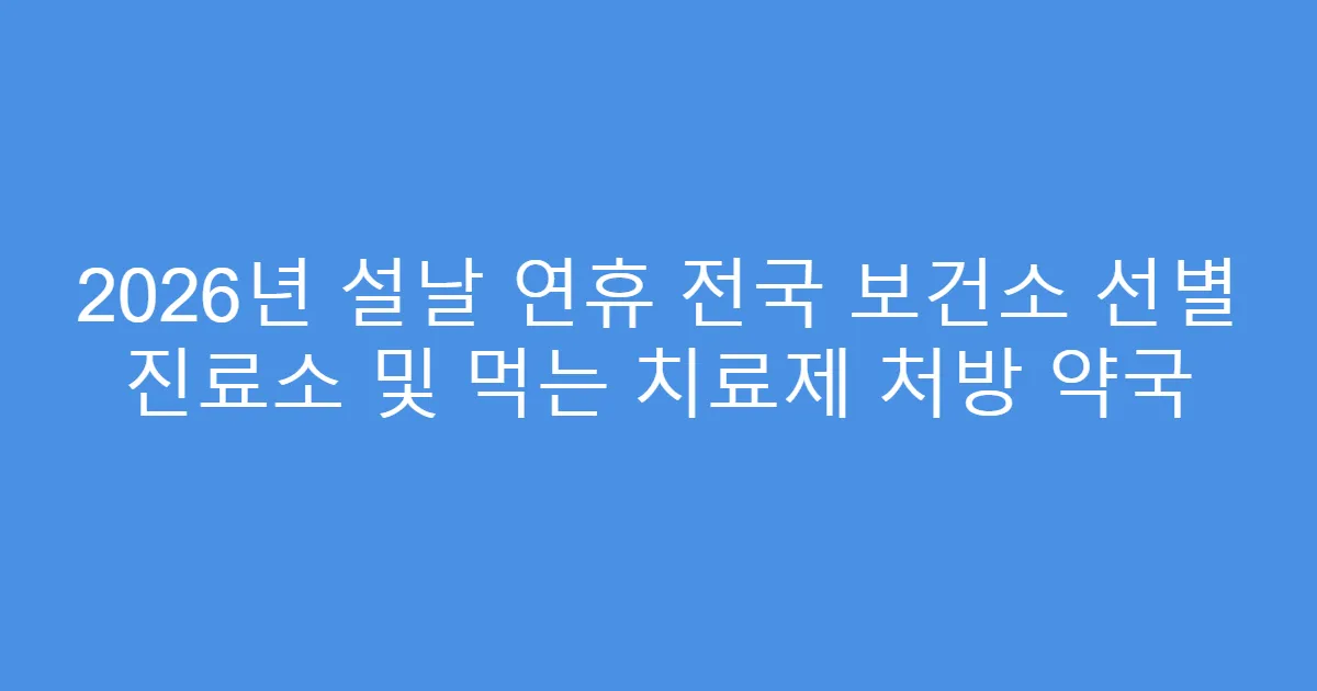 2026년 설날 연휴 전국 보건소 선별 진료소 및 먹는 치료제 처방 약국