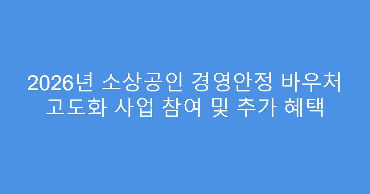 2026년 소상공인 경영안정 바우처 고도화 사업 참여 및 추가 혜택