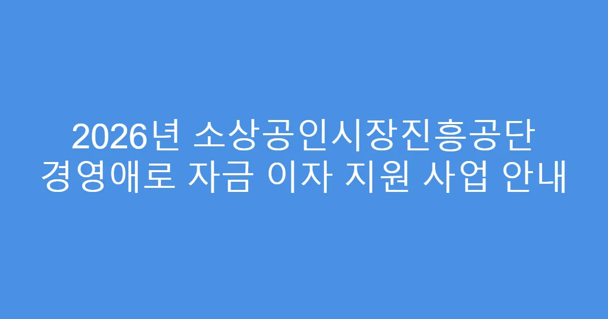 2026년 소상공인시장진흥공단 경영애로 자금 이자 지원 사업 안내