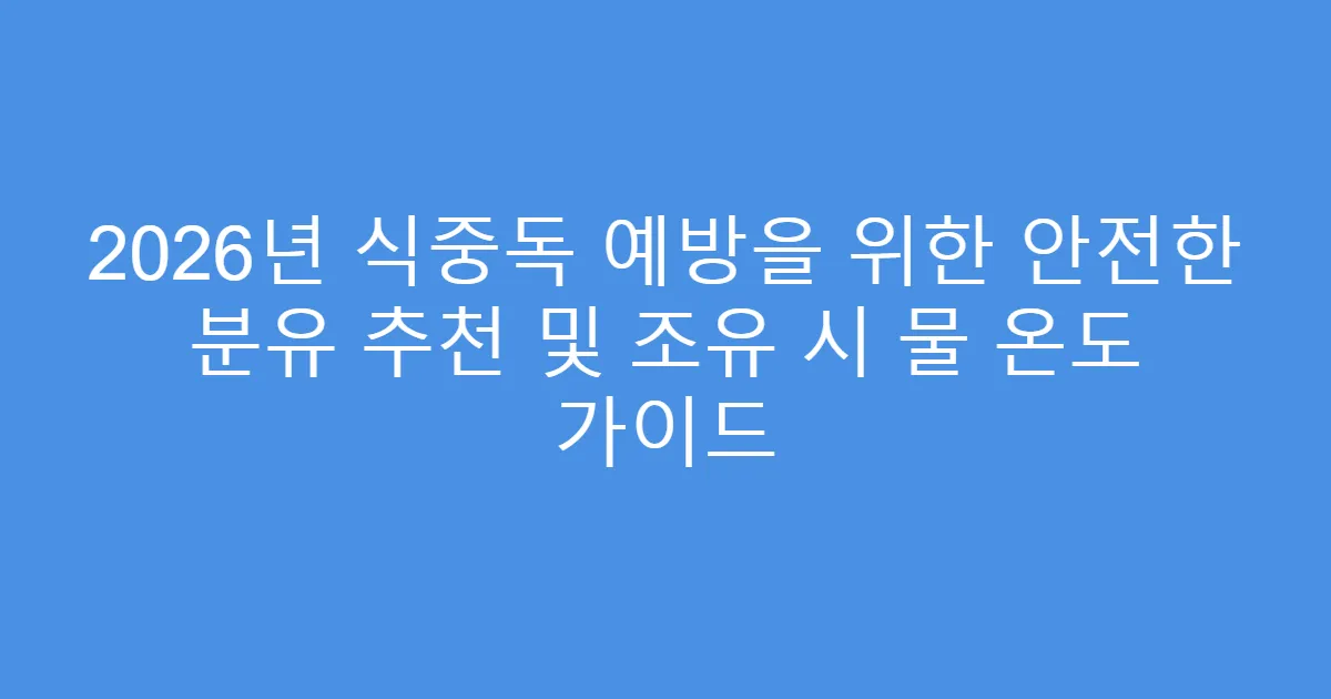 2026년 식중독 예방을 위한 안전한 분유 추천 및 조유 시 물 온도 가이드