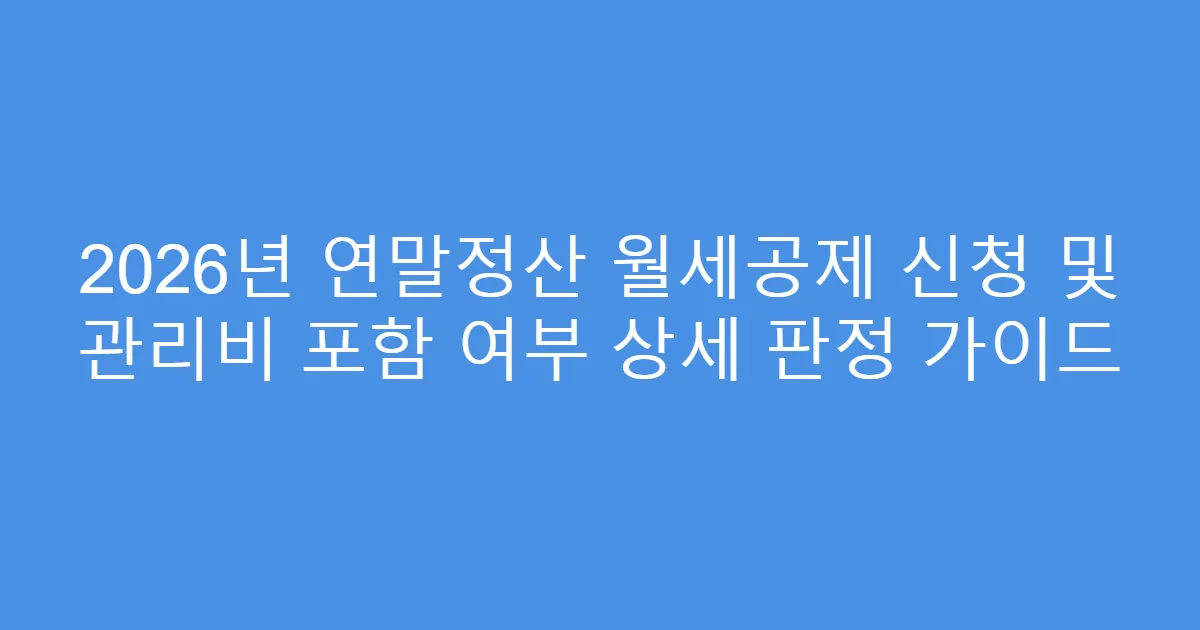 2026년 연말정산 월세공제 신청 및 관리비 포함 여부 상세 판정 가이드