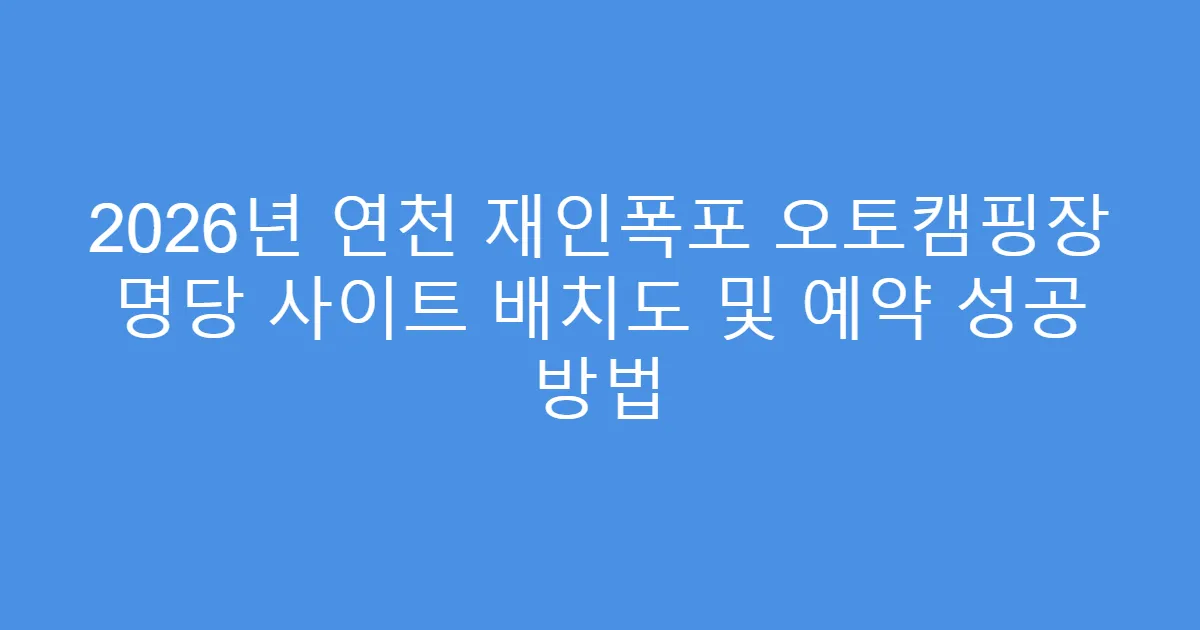 2026년 연천 재인폭포 오토캠핑장 명당 사이트 배치도 및 예약 성공 방법
