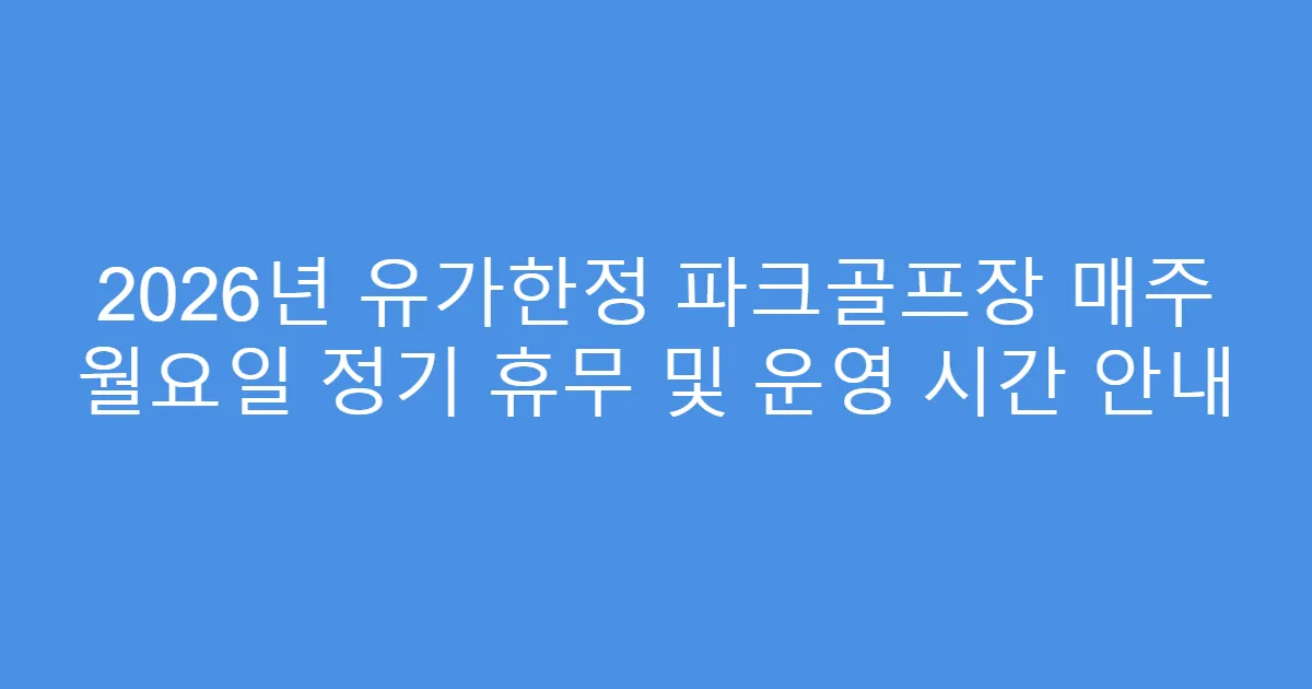 2026년 유가한정 파크골프장 매주 월요일 정기 휴무 및 운영 시간 안내